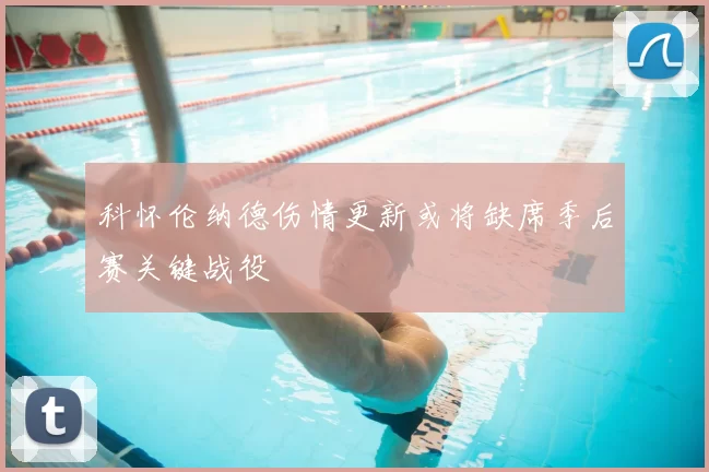 科怀伦纳德伤情更新或将缺席季后赛关键战役