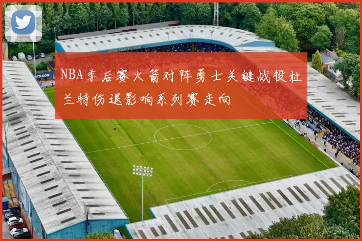 NBA季后赛火箭对阵勇士关键战役杜兰特伤退影响系列赛走向