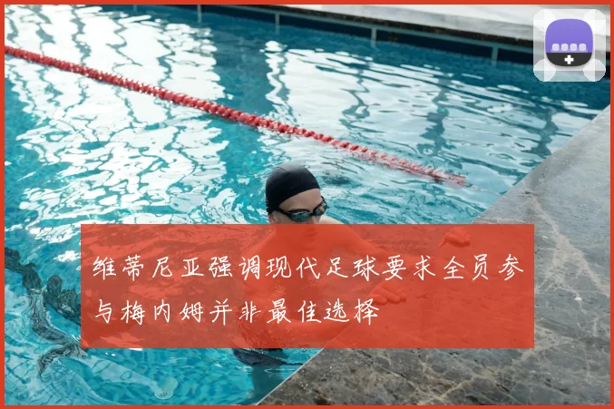 维蒂尼亚强调现代足球要求全员参与梅内姆并非最佳选择