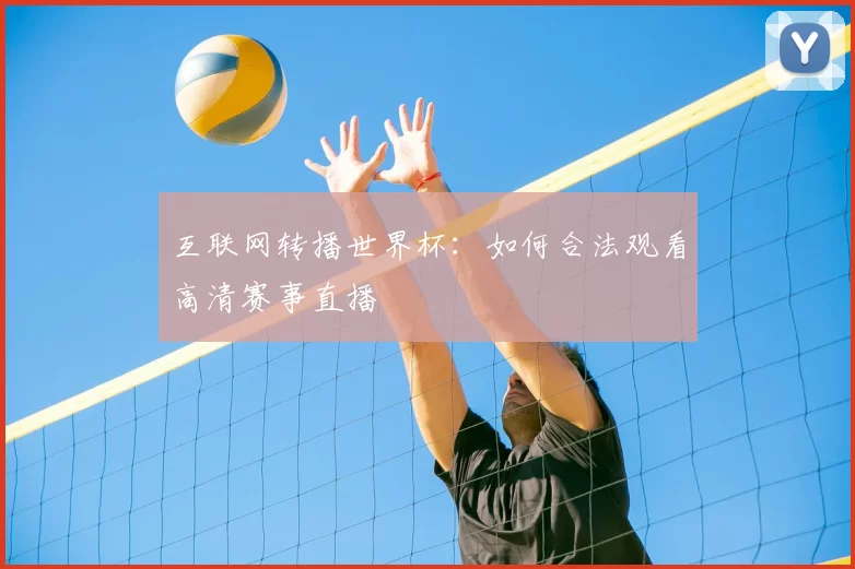 互联网转播世界杯：如何合法观看高清赛事直播