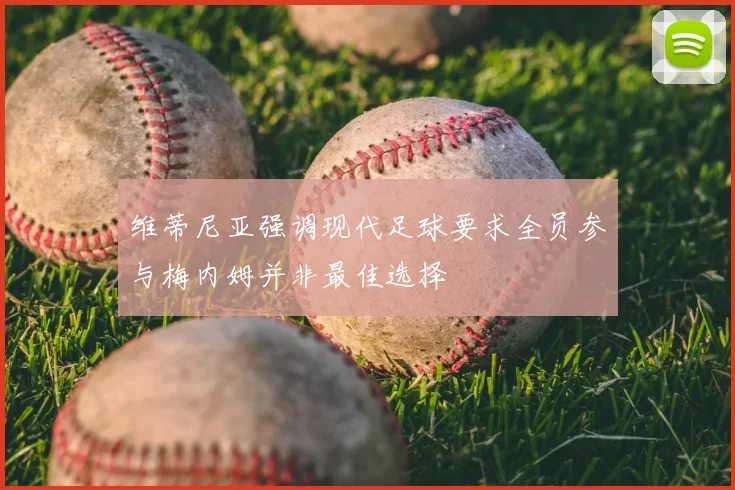 维蒂尼亚强调现代足球要求全员参与梅内姆并非最佳选择