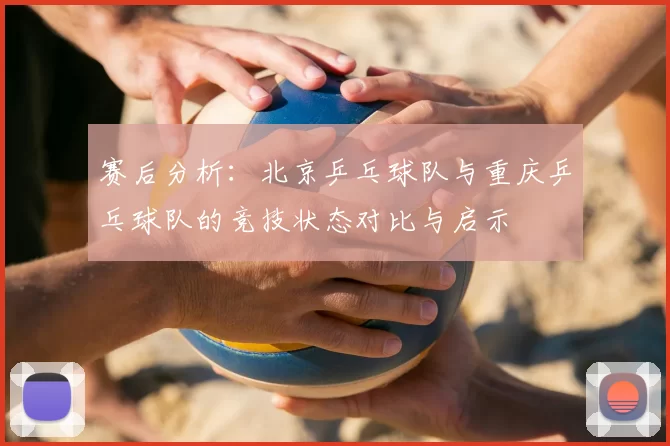 赛后分析:北京乒乓球队与重庆乒乓球队的竞技状态对比与启示