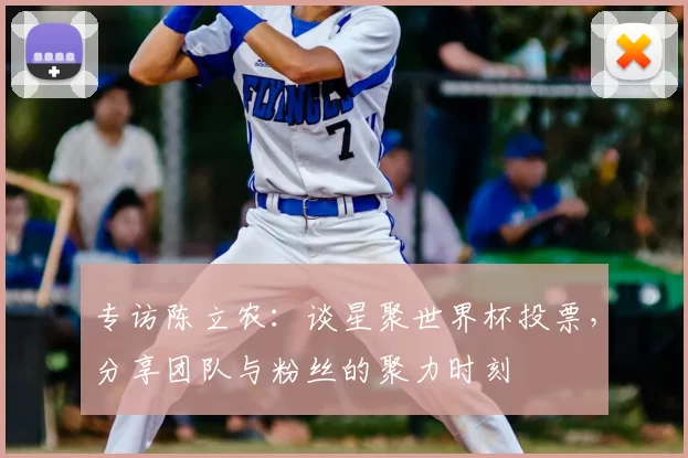 专访陈立农:谈星聚世界杯投票,分享团队与粉丝的聚力时刻