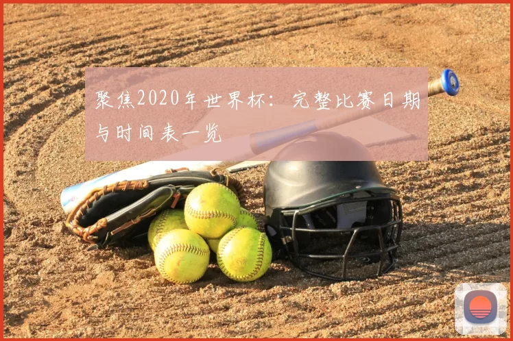 聚焦2020年世界杯:完整比赛日期与时间表一览