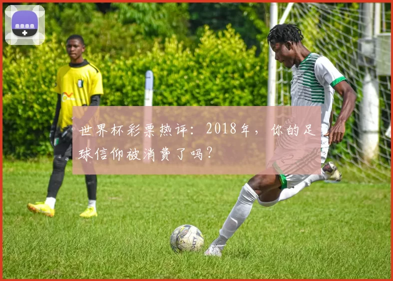 世界杯彩票热评：2018年，你的足球信仰被消费了吗？