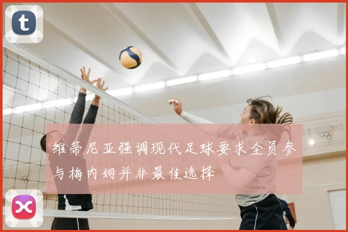 维蒂尼亚强调现代足球要求全员参与梅内姆并非最佳选择