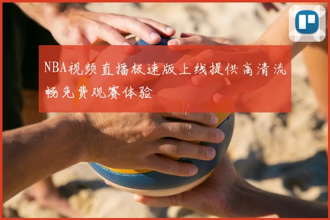 NBA视频直播极速版上线提供高清流畅免费观赛体验