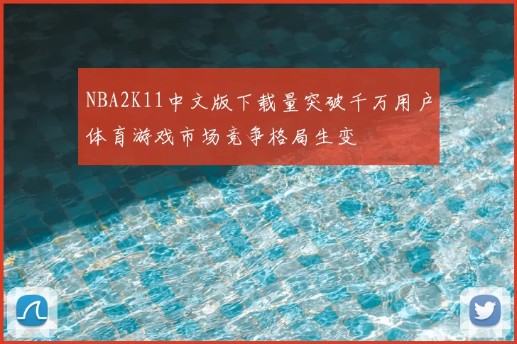 NBA2K11中文版下载量突破千万用户体育游戏市场竞争格局生变