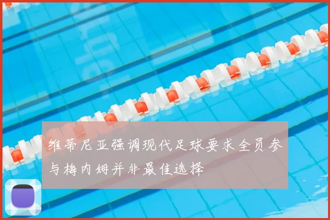 维蒂尼亚强调现代足球要求全员参与梅内姆并非最佳选择