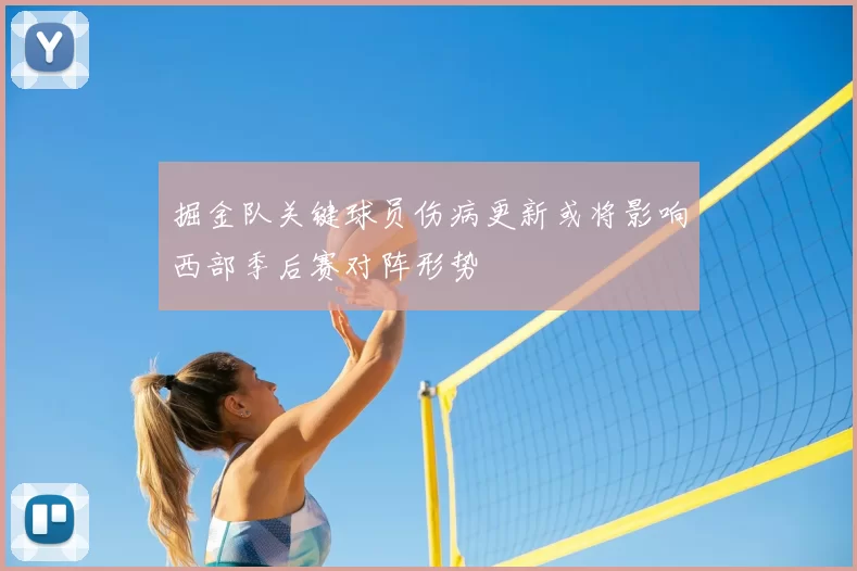 掘金队关键球员伤病更新或将影响西部季后赛对阵形势