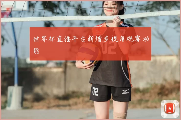 世界杯直播平台新增多视角观赛功能
