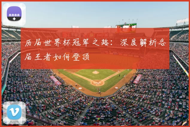 历届世界杯冠军之路:深度解析各届王者如何登顶