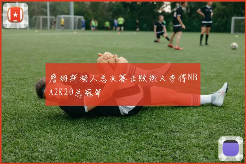 詹姆斯湖人总决赛击败热火夺得NBA2K20总冠军