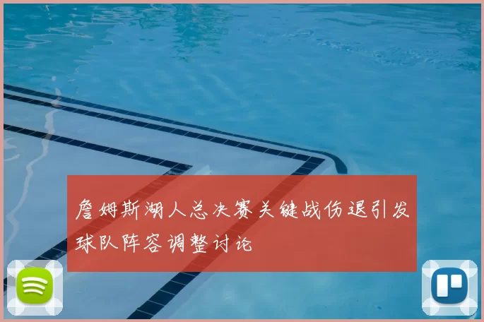 詹姆斯湖人总决赛关键战伤退引发球队阵容调整讨论