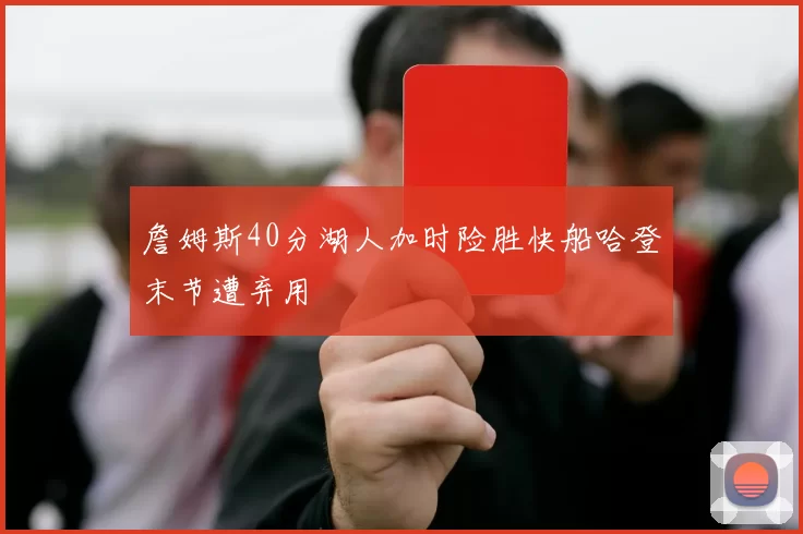 詹姆斯40分湖人加时险胜快船哈登末节遭弃用