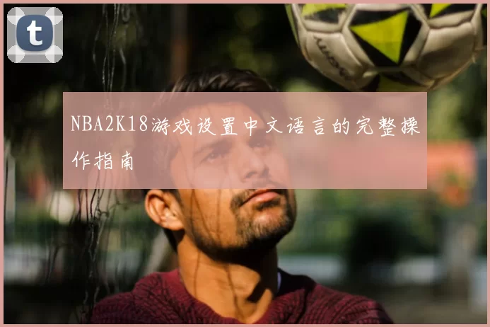 NBA2K18游戏设置中文语言的完整操作指南