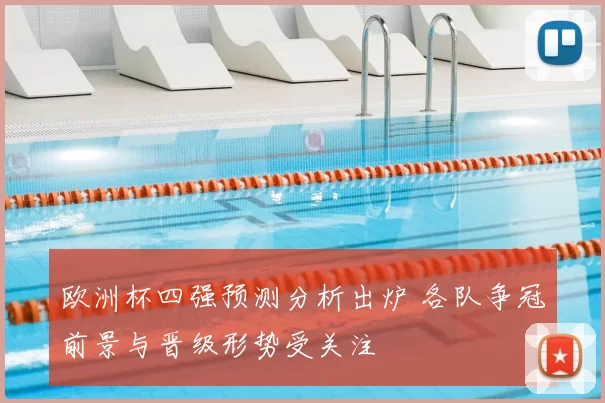欧洲杯四强预测分析出炉 各队争冠前景与晋级形势受关注