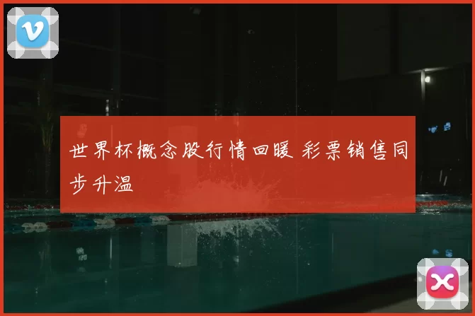 世界杯概念股行情回暖 彩票销售同步升温