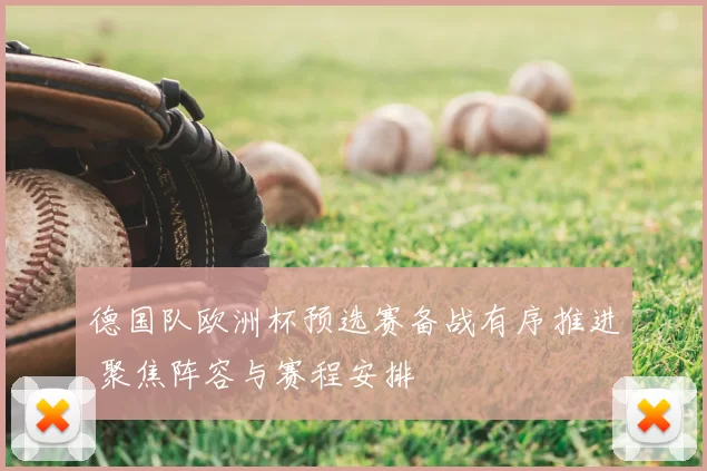 德国队欧洲杯预选赛备战有序推进 聚焦阵容与赛程安排