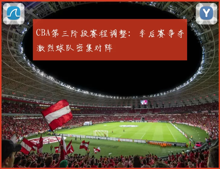 CBA第三阶段赛程调整：季后赛争夺激烈球队密集对阵