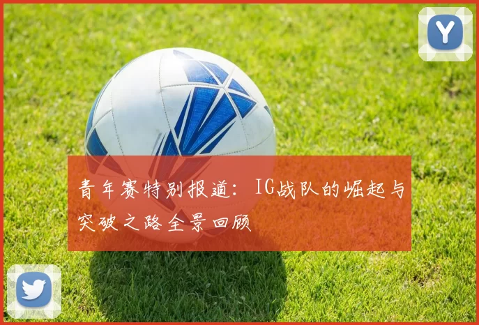 青年赛特别报道：IG战队的崛起与突破之路全景回顾