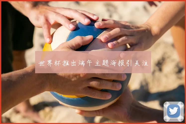 世界杯推出端午主题海报引关注