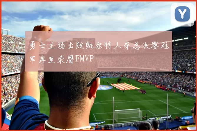 勇士主场击败凯尔特人夺总决赛冠军库里荣膺FMVP